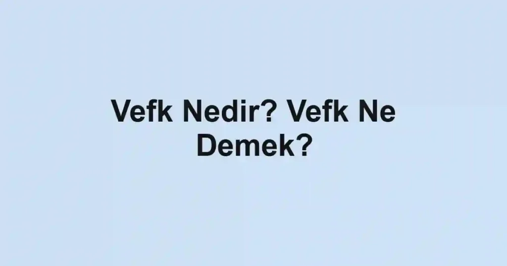 Vefk Nedir? Vefk Ne Demek?