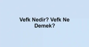 Vefk Nedir? Vefk Ne Demek?
