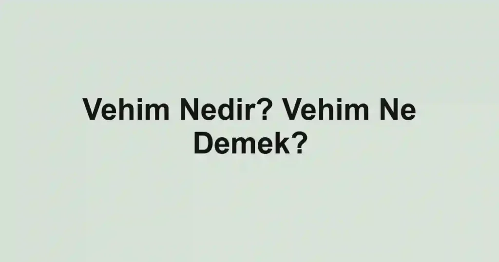 Vehim Nedir? Vehim Ne Demek?