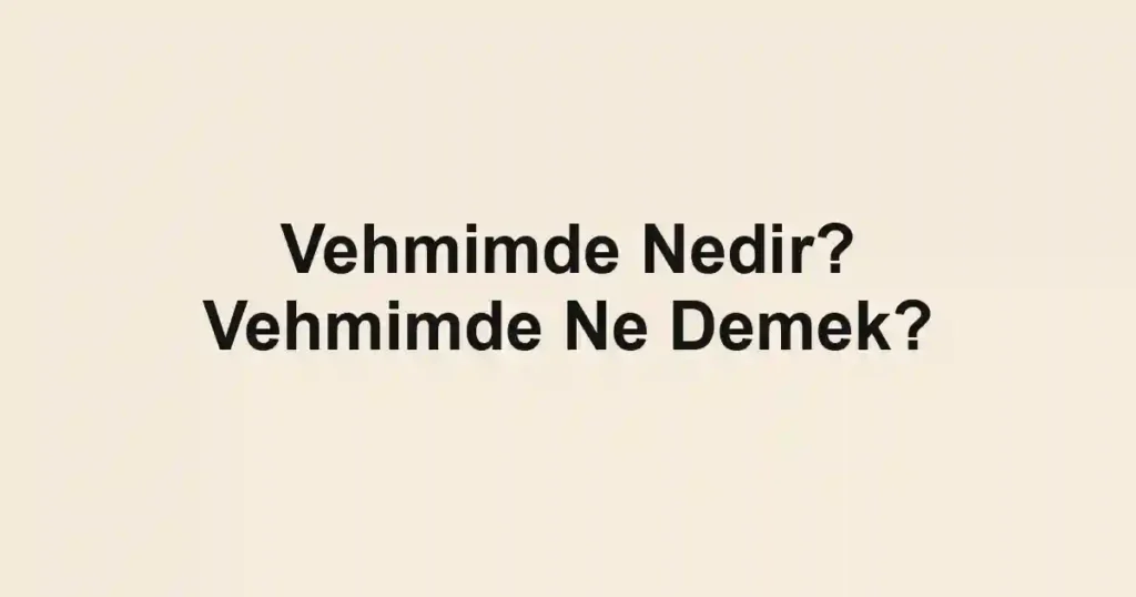 Vehmimde Nedir? Vehmimde Ne Demek?