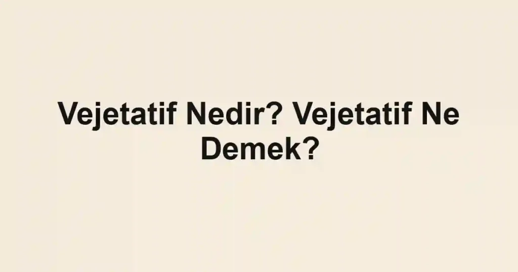 Vejetatif Nedir? Vejetatif Ne Demek?