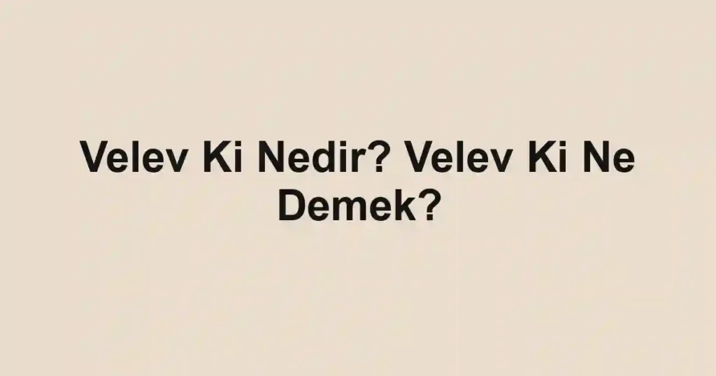 Velev Ki Nedir? Velev Ki Ne Demek?