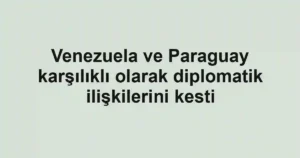 Venezuela ve Paraguay karşılıklı olarak diplomatik ilişkilerini kesti
