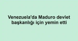 Venezuela'da Maduro devlet başkanlığı için yemin etti