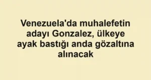 Venezuela'da muhalefetin adayı Gonzalez, ülkeye ayak bastığı anda gözaltına alınacak
