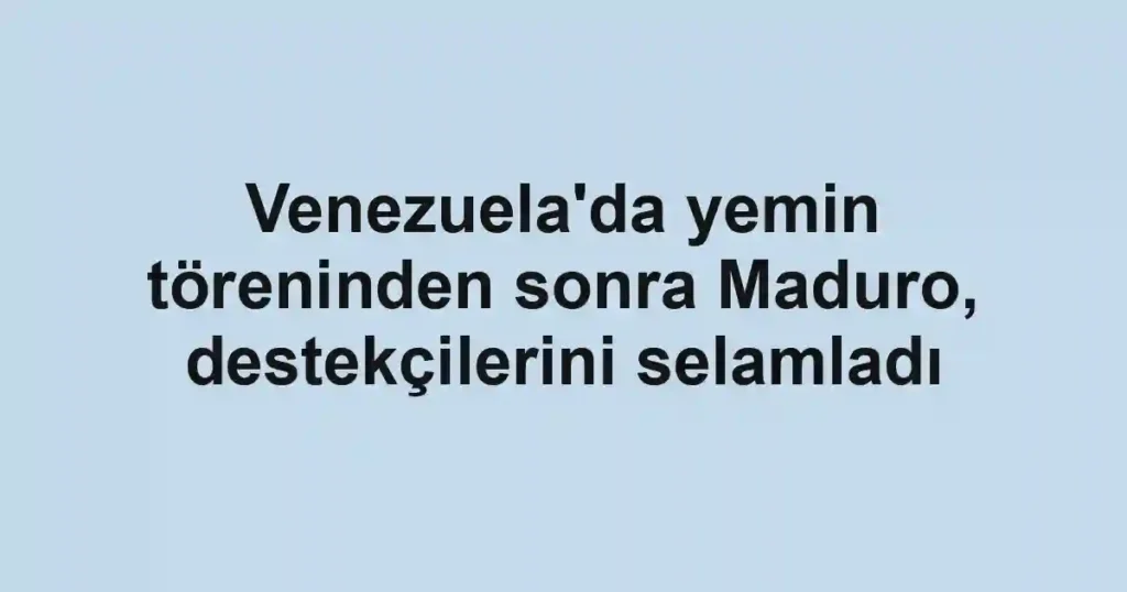 Venezuela'da yemin töreninden sonra Maduro, destekçilerini selamladı