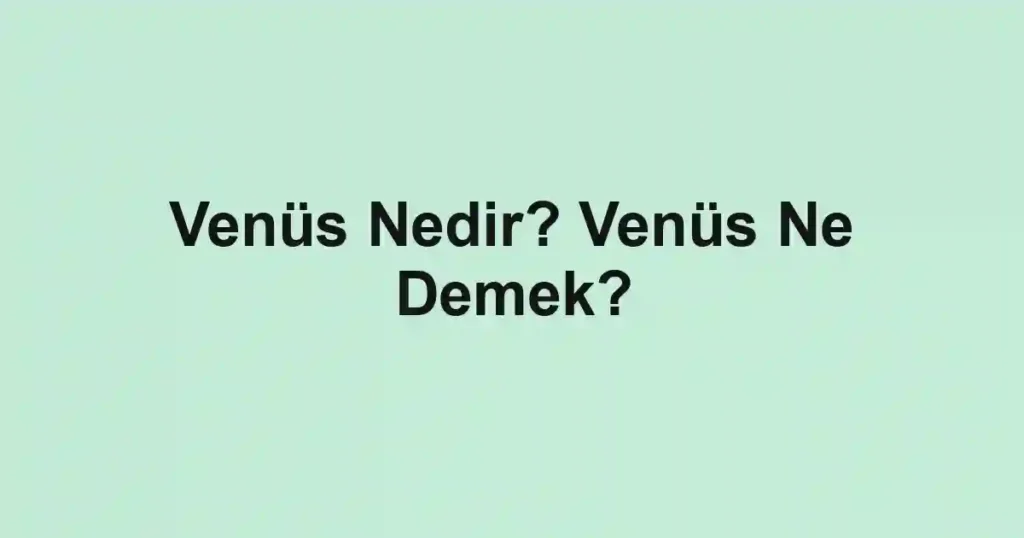Venüs Nedir? Venüs Ne Demek?