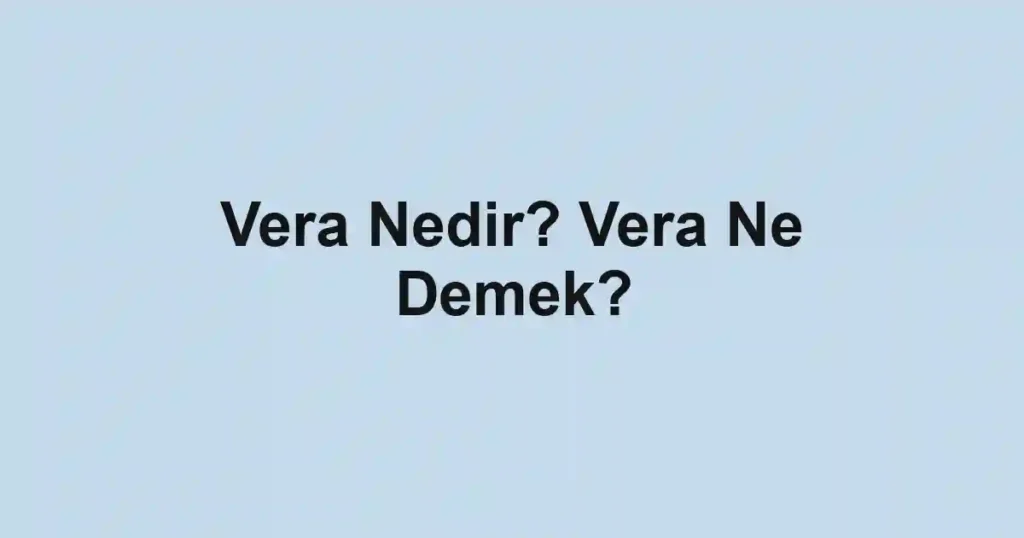 Vera Nedir? Vera Ne Demek?