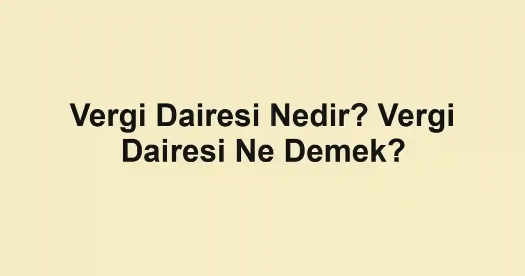 Vergi Dairesi Nedir? Vergi Dairesi Ne Demek?