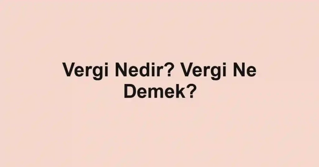 Vergi Nedir? Vergi Ne Demek?