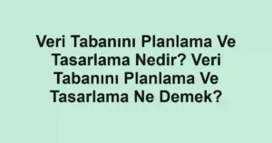 Veri Tabanını Planlama Ve Tasarlama Nedir? Veri Tabanını Planlama Ve Tasarlama Ne Demek?