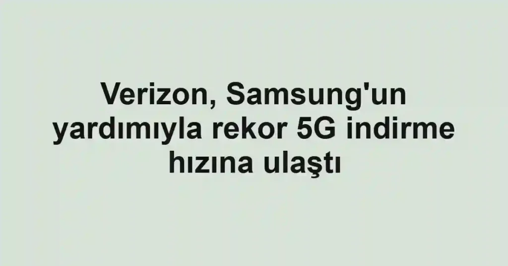 Verizon, Samsung'un yardımıyla rekor 5G indirme hızına ulaştı