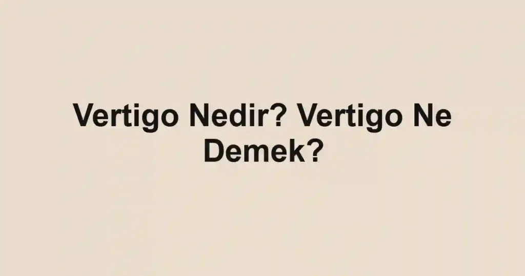 Vertigo Nedir? Vertigo Ne Demek?