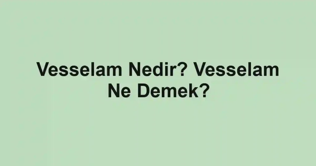 Vesselam Nedir? Vesselam Ne Demek?