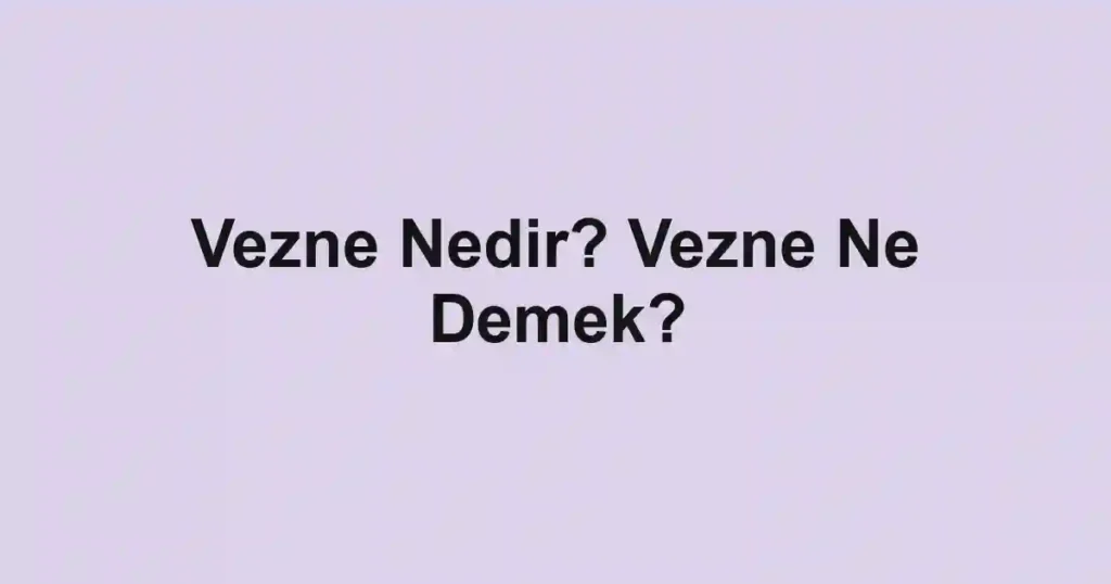 Vezne Nedir? Vezne Ne Demek?