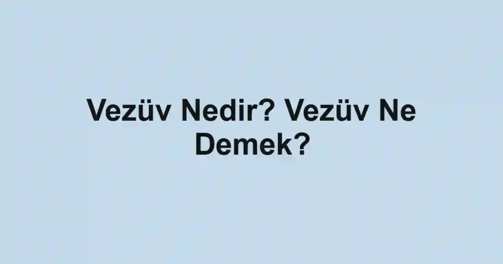 Vezüv Nedir? Vezüv Ne Demek?