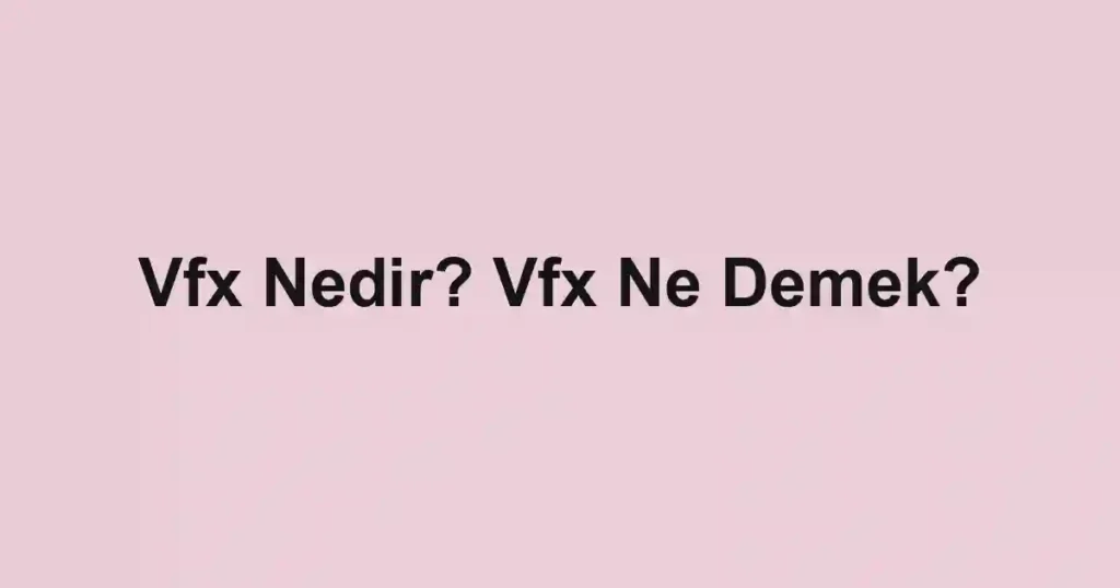 Vfx Nedir? Vfx Ne Demek?