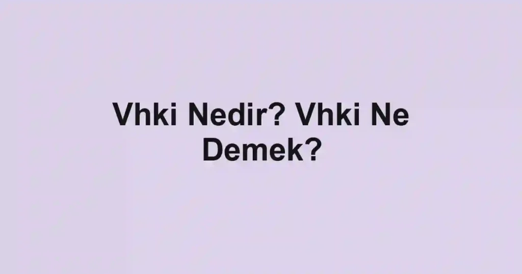 Vhki Nedir? Vhki Ne Demek?