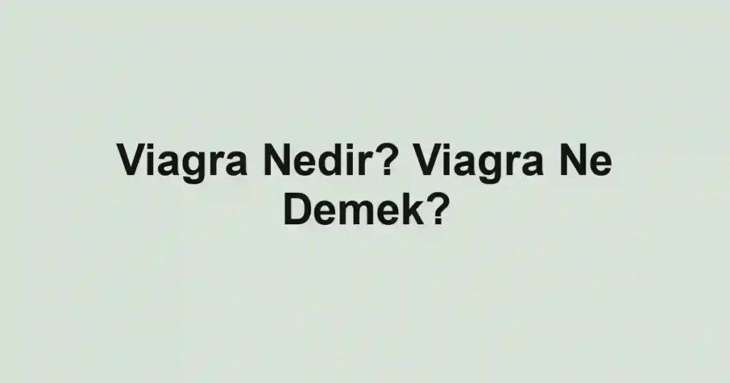 Viagra Nedir? Viagra Ne Demek?