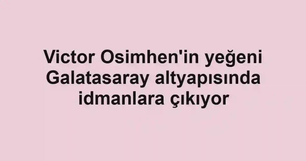 Victor Osimhen'in yeğeni Galatasaray altyapısında idmanlara çıkıyor