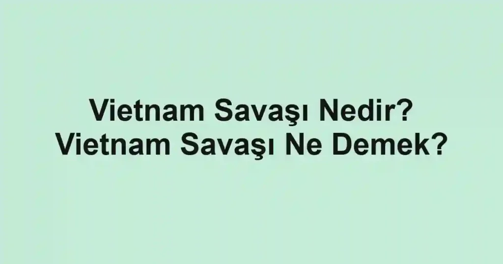 Vietnam Savaşı Nedir? Vietnam Savaşı Ne Demek?