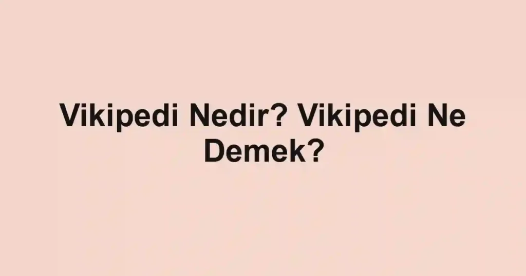 Vikipedi Nedir? Vikipedi Ne Demek?