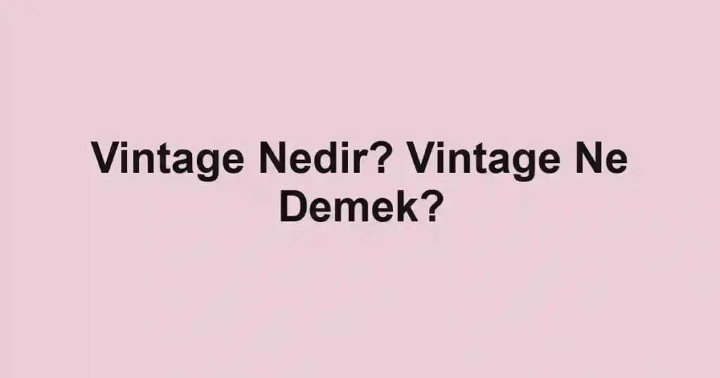 Vintage Nedir? Vintage Ne Demek?
