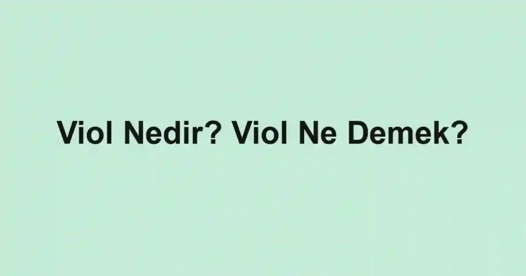Viol Nedir? Viol Ne Demek?