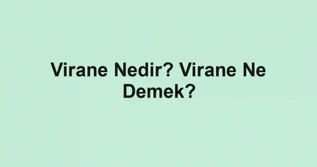 Virane Nedir? Virane Ne Demek?