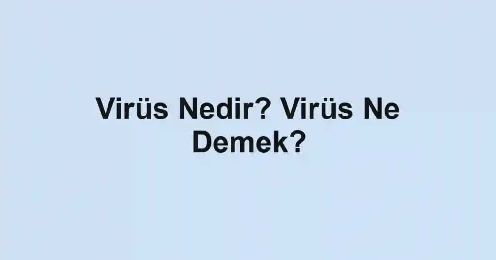 Virüs Nedir? Virüs Ne Demek?