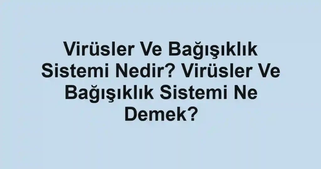 Virüsler Ve Bağışıklık Sistemi Nedir? Virüsler Ve Bağışıklık Sistemi Ne Demek?