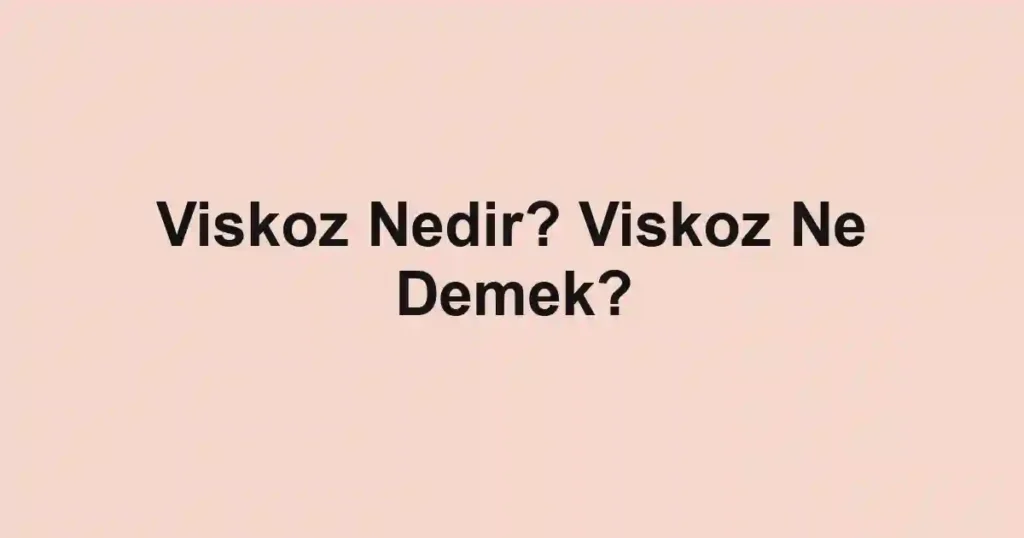 Viskoz Nedir? Viskoz Ne Demek?