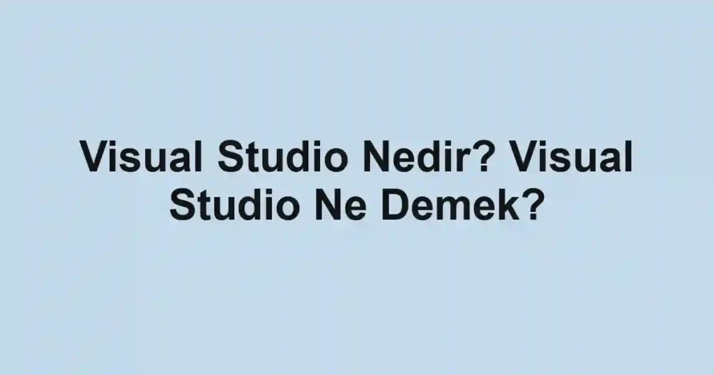 Visual Studio Nedir? Visual Studio Ne Demek?