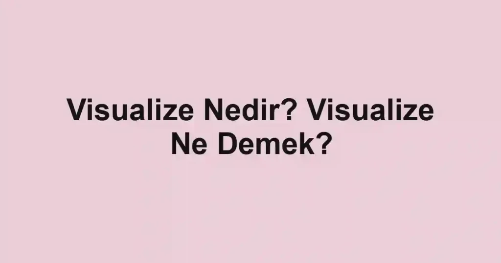 Visualize Nedir? Visualize Ne Demek?