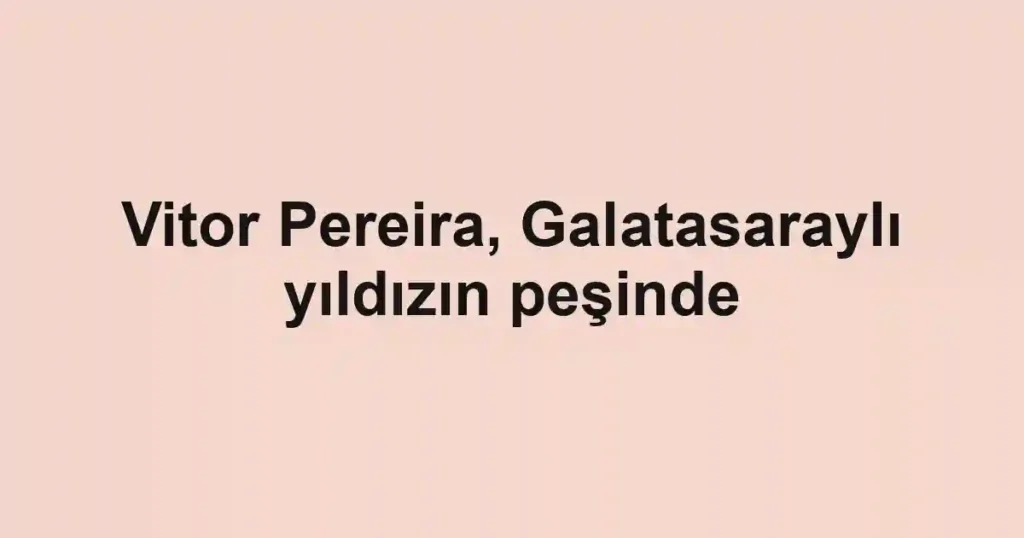Vitor Pereira, Galatasaraylı yıldızın peşinde