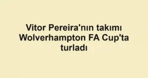 Vitor Pereira'nın takımı Wolverhampton FA Cup'ta turladı