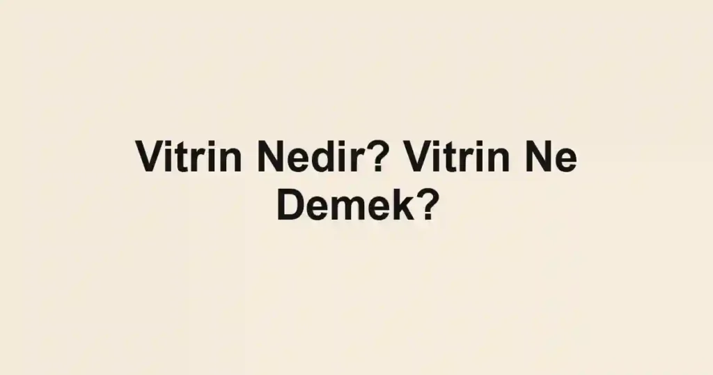 Vitrin Nedir? Vitrin Ne Demek?