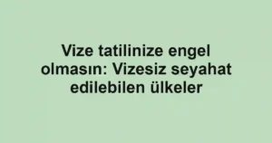Vize tatilinize engel olmasın: Vizesiz seyahat edilebilen ülkeler