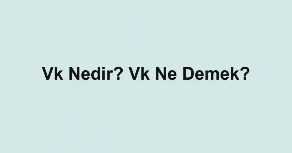 Vk Nedir? Vk Ne Demek?