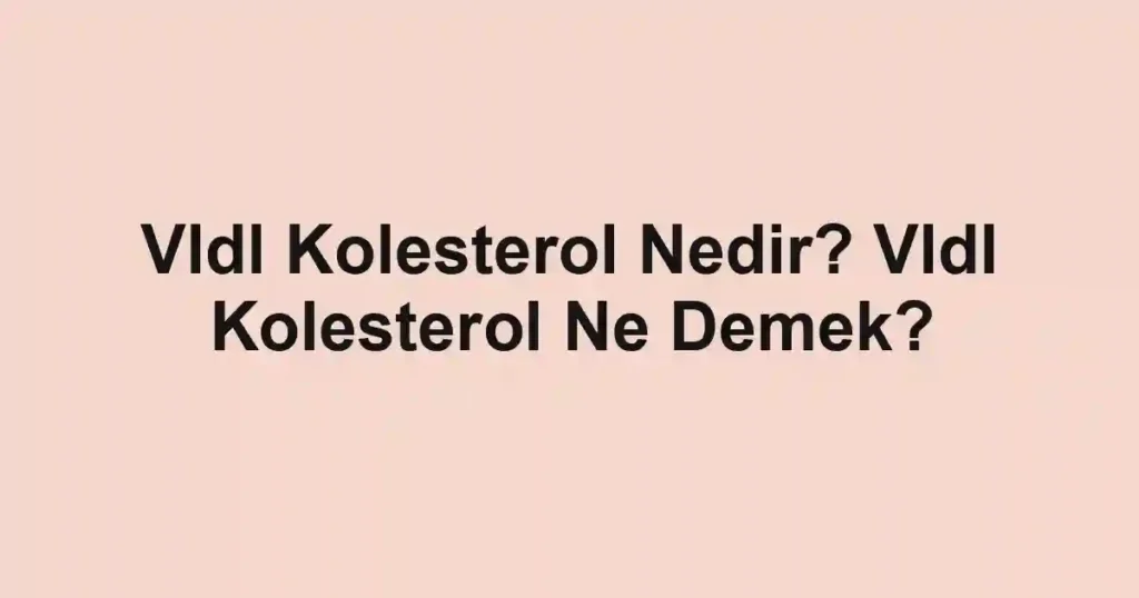 Vldl Kolesterol Nedir? Vldl Kolesterol Ne Demek?