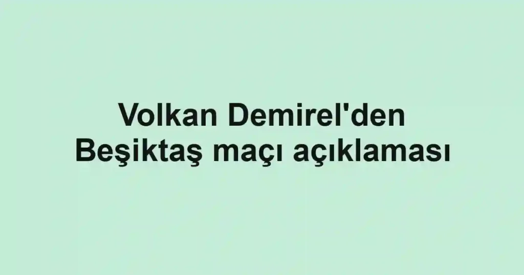 Volkan Demirel'den Beşiktaş maçı açıklaması