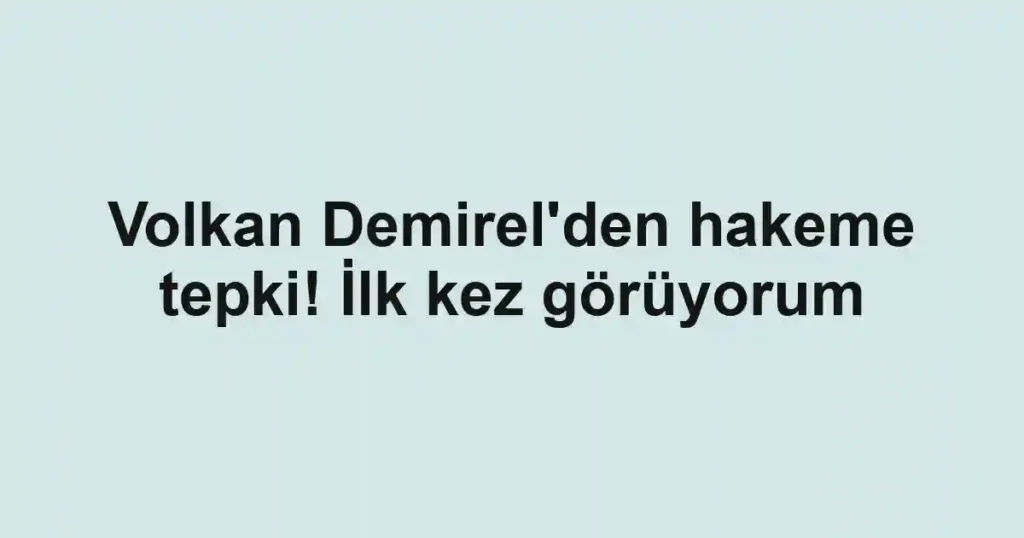 Volkan Demirel'den hakeme tepki! İlk kez görüyorum
