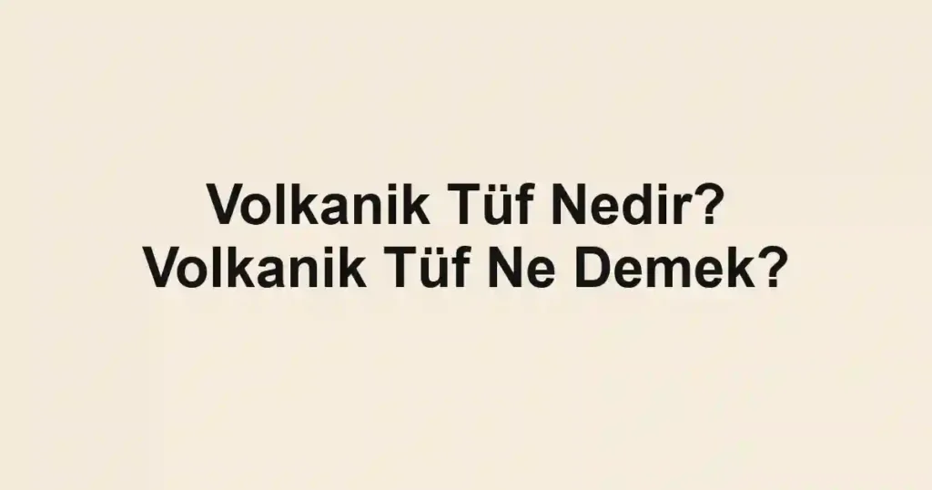 Volkanik Tüf Nedir? Volkanik Tüf Ne Demek?