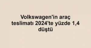 Volkswagen'in araç teslimatı 2024'te yüzde 1,4 düştü