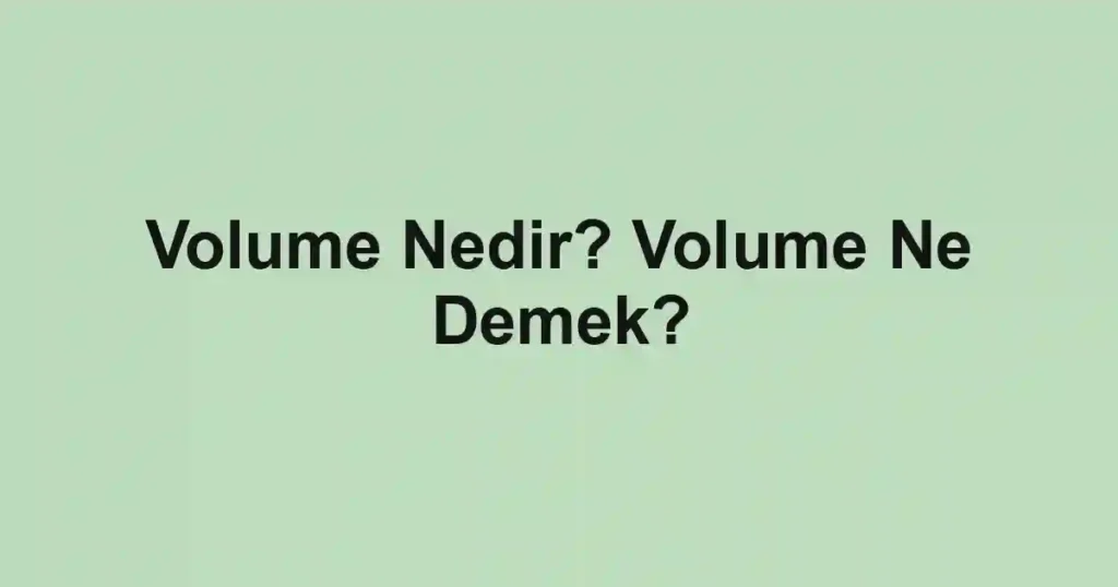 Volume Nedir? Volume Ne Demek?