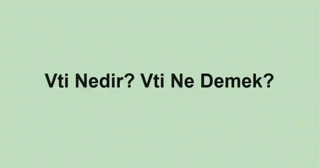 Vti Nedir? Vti Ne Demek?