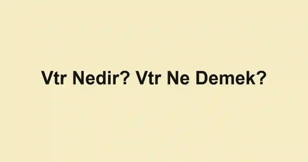 Vtr Nedir? Vtr Ne Demek?