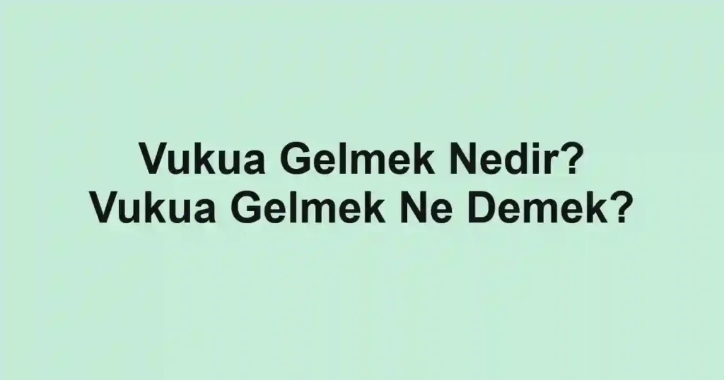Vukua Gelmek Nedir? Vukua Gelmek Ne Demek?