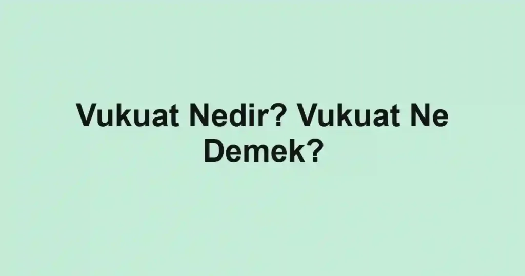 Vukuat Nedir? Vukuat Ne Demek?