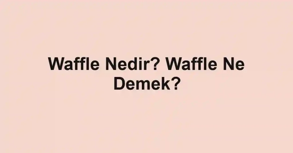 Waffle Nedir? Waffle Ne Demek?